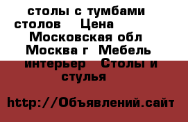 столы с тумбами (7столов) › Цена ­ 10 000 - Московская обл., Москва г. Мебель, интерьер » Столы и стулья   